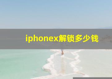 iphonex解锁多少钱