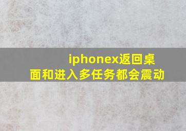 iphonex返回桌面和进入多任务都会震动