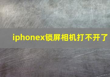 iphonex锁屏相机打不开了