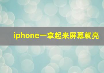 iphone一拿起来屏幕就亮