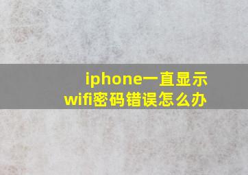 iphone一直显示wifi密码错误怎么办