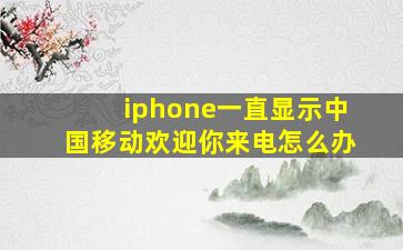 iphone一直显示中国移动欢迎你来电怎么办