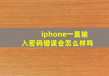 iphone一直输入密码错误会怎么样吗