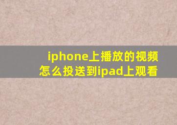 iphone上播放的视频怎么投送到ipad上观看