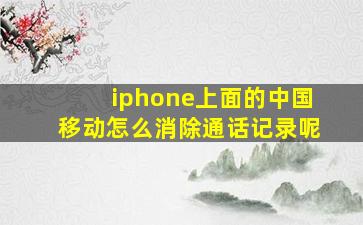 iphone上面的中国移动怎么消除通话记录呢