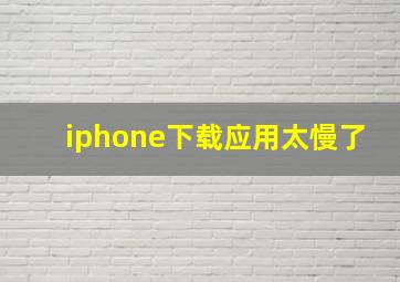 iphone下载应用太慢了