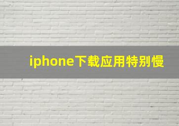 iphone下载应用特别慢