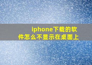 iphone下载的软件怎么不显示在桌面上