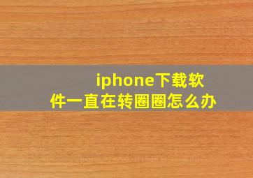 iphone下载软件一直在转圈圈怎么办