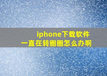 iphone下载软件一直在转圈圈怎么办啊