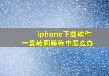 iphone下载软件一直转圈等待中怎么办