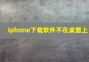 iphone下载软件不在桌面上