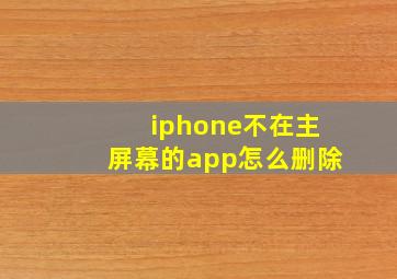 iphone不在主屏幕的app怎么删除