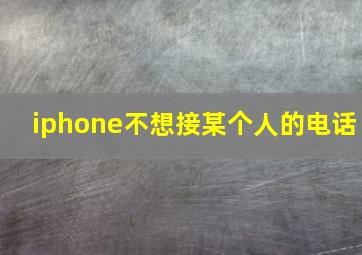 iphone不想接某个人的电话