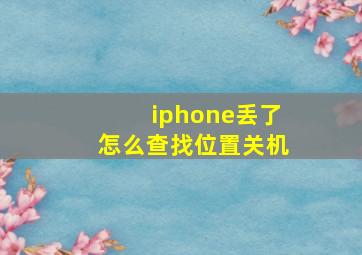 iphone丢了怎么查找位置关机