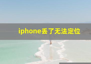 iphone丢了无法定位