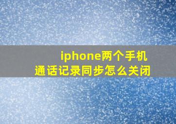 iphone两个手机通话记录同步怎么关闭