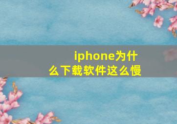 iphone为什么下载软件这么慢