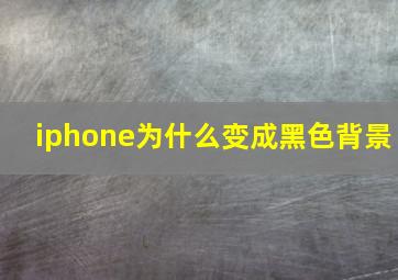 iphone为什么变成黑色背景