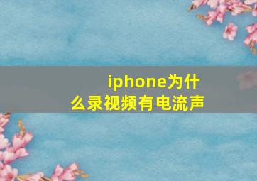 iphone为什么录视频有电流声