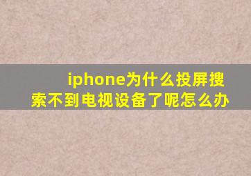 iphone为什么投屏搜索不到电视设备了呢怎么办