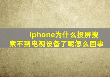 iphone为什么投屏搜索不到电视设备了呢怎么回事