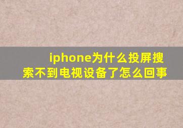 iphone为什么投屏搜索不到电视设备了怎么回事