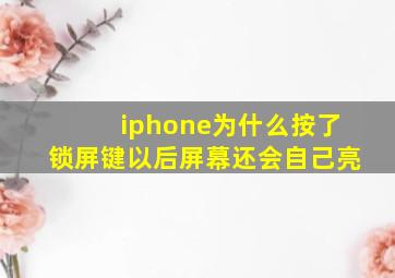 iphone为什么按了锁屏键以后屏幕还会自己亮