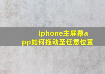 iphone主屏幕app如何拖动至任意位置