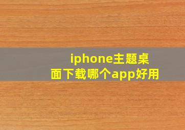 iphone主题桌面下载哪个app好用