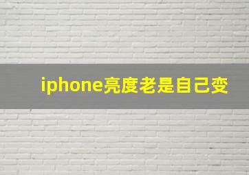 iphone亮度老是自己变