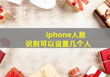 iphone人脸识别可以设置几个人