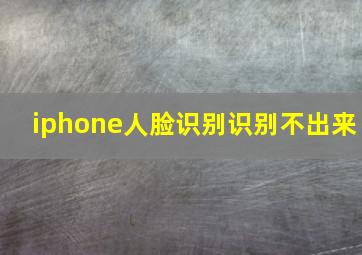 iphone人脸识别识别不出来