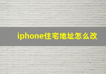 iphone住宅地址怎么改