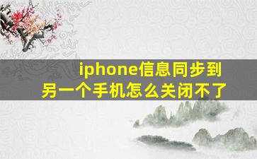 iphone信息同步到另一个手机怎么关闭不了