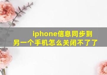 iphone信息同步到另一个手机怎么关闭不了了