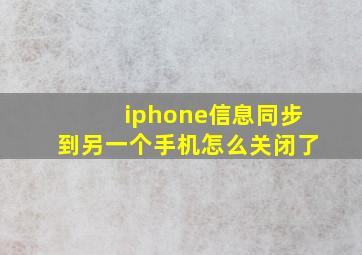 iphone信息同步到另一个手机怎么关闭了