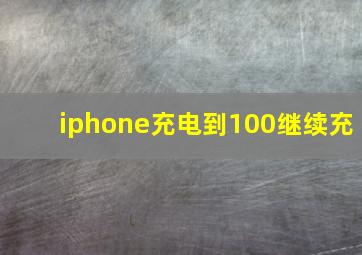 iphone充电到100继续充