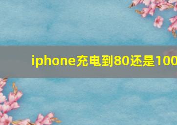 iphone充电到80还是100