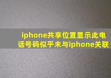 iphone共享位置显示此电话号码似乎未与iphone关联