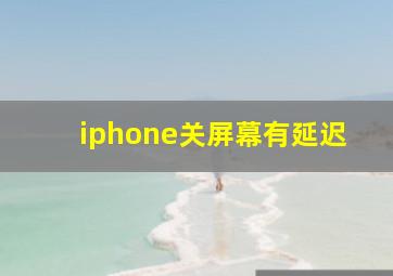 iphone关屏幕有延迟