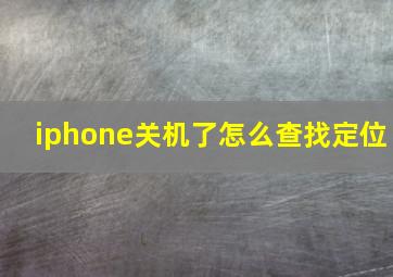 iphone关机了怎么查找定位