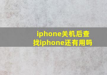 iphone关机后查找iphone还有用吗