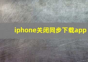 iphone关闭同步下载app