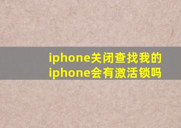 iphone关闭查找我的iphone会有激活锁吗