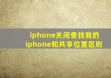 iphone关闭查找我的iphone和共享位置区别