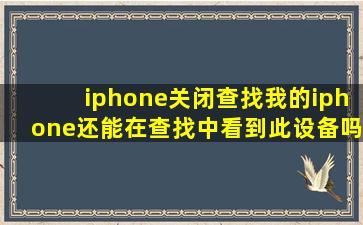 iphone关闭查找我的iphone还能在查找中看到此设备吗