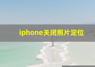 iphone关闭照片定位