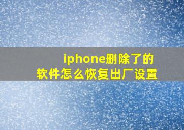 iphone删除了的软件怎么恢复出厂设置