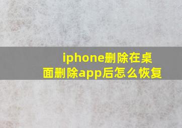 iphone删除在桌面删除app后怎么恢复